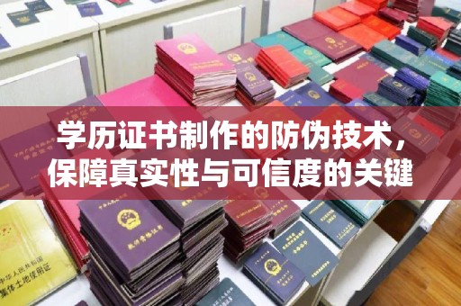 登封学历证书制作的防伪技术，保障真实性与可信度的关键