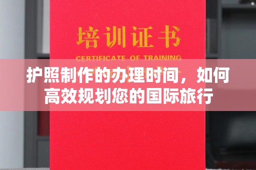 江永护照制作的办理时间，如何高效规划您的国际旅行