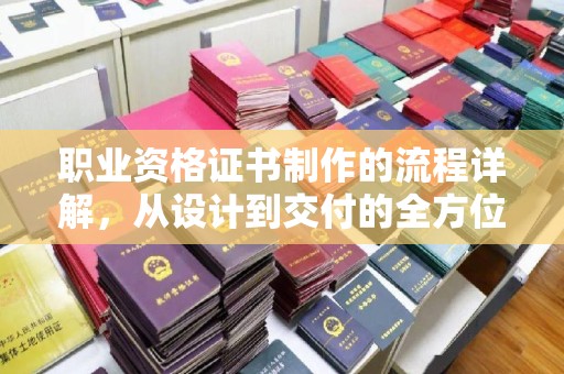 宕昌职业资格证书制作的流程详解，从设计到交付的全方位指南