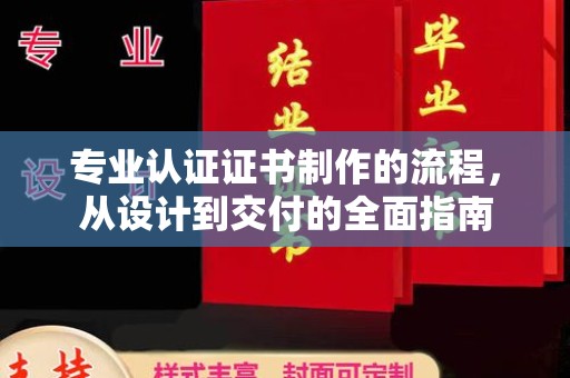 隆化专业认证证书制作的流程，从设计到交付的全面指南