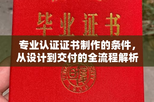 新屋专业认证证书制作的条件，从设计到交付的全流程解析